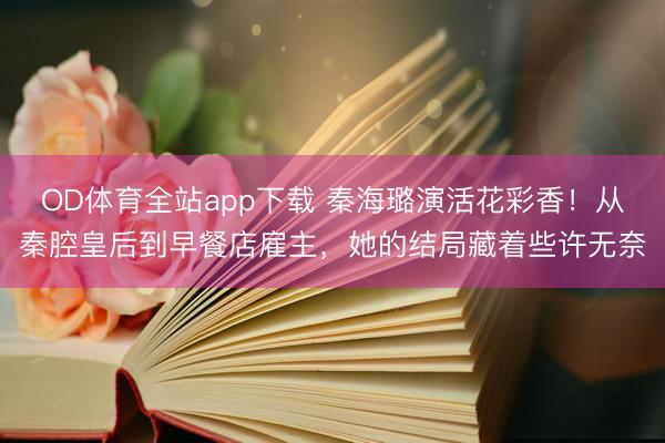 OD体育全站app下载 秦海璐演活花彩香！从秦腔皇后到早餐店雇主，她的结局藏着些许无奈