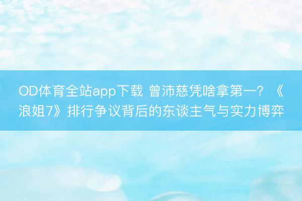 OD体育全站app下载 曾沛慈凭啥拿第一？《浪姐7》排行争议背后的东谈主气与实力博弈