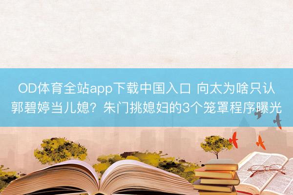 OD体育全站app下载中国入口 向太为啥只认郭碧婷当儿媳？朱门挑媳妇的3个笼罩程序曝光