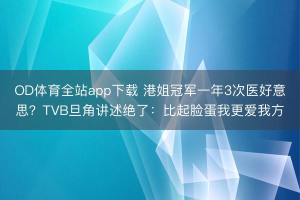 OD体育全站app下载 港姐冠军一年3次医好意思？TVB旦角讲述绝了：比起脸蛋我更爱我方