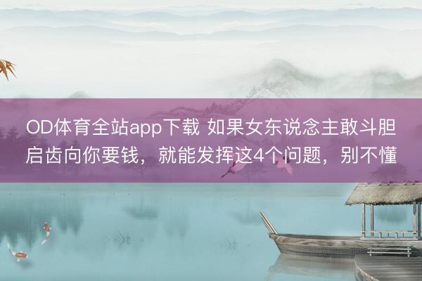 OD体育全站app下载 如果女东说念主敢斗胆启齿向你要钱,就能发挥这4个问题,别不懂