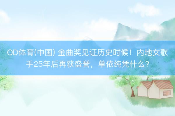 OD体育(中国) 金曲奖见证历史时候！内地女歌手25年后再获盛誉，单依纯凭什么？