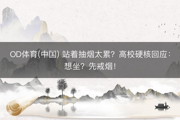 OD体育(中国) 站着抽烟太累？高校硬核回应：想坐？先戒烟！