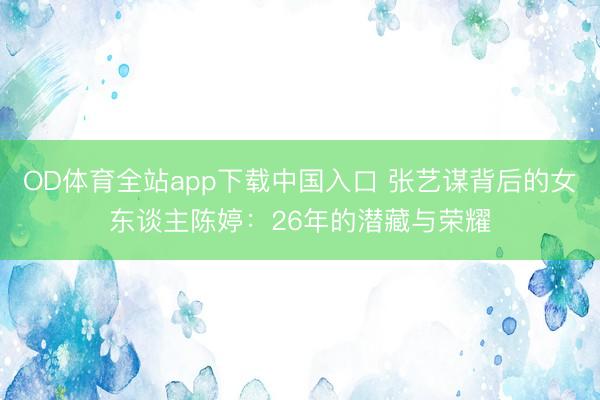 OD体育全站app下载中国入口 张艺谋背后的女东谈主陈婷:26年的潜藏与荣耀