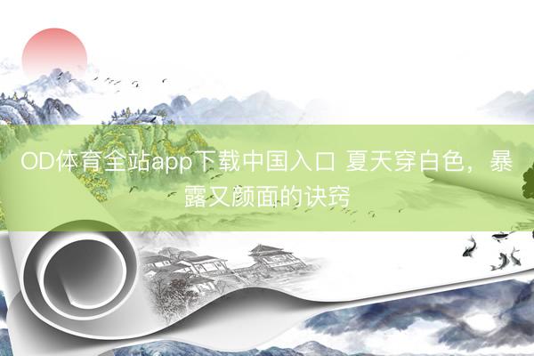 OD体育全站app下载中国入口 夏天穿白色，暴露又颜面的诀窍