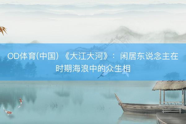 OD体育(中国) 《大江大河》：闲居东说念主在时期海浪中的众生相