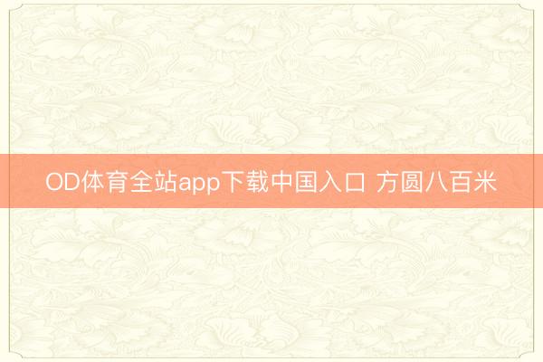 OD体育全站app下载中国入口 方圆八百米