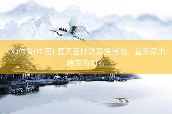 OD体育(中国) 夏天基础款穿搭指南，直率穿出稳定与耐看