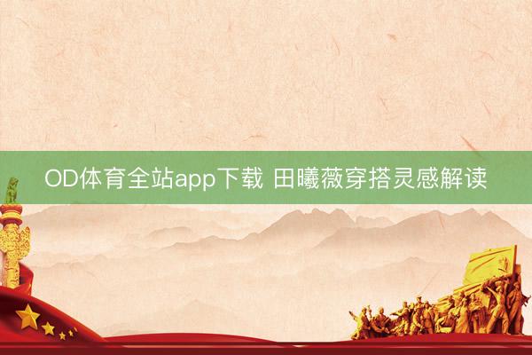 OD体育全站app下载 田曦薇穿搭灵感解读