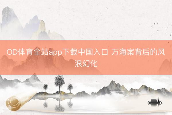 OD体育全站app下载中国入口 万海案背后的风浪幻化