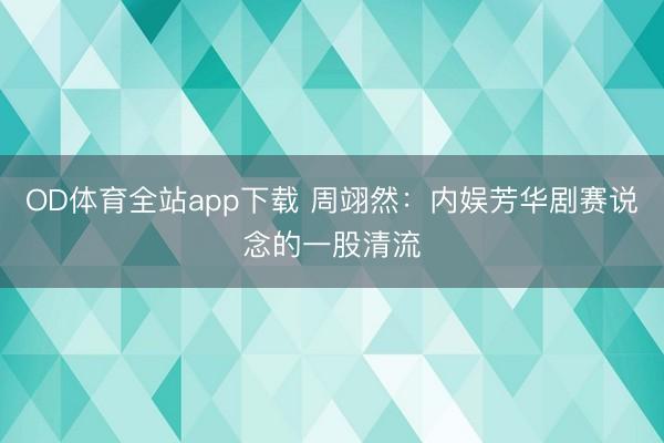 OD体育全站app下载 周翊然：内娱芳华剧赛说念的一股清流