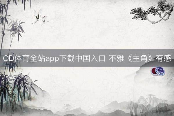 OD体育全站app下载中国入口 不雅《主角》有感