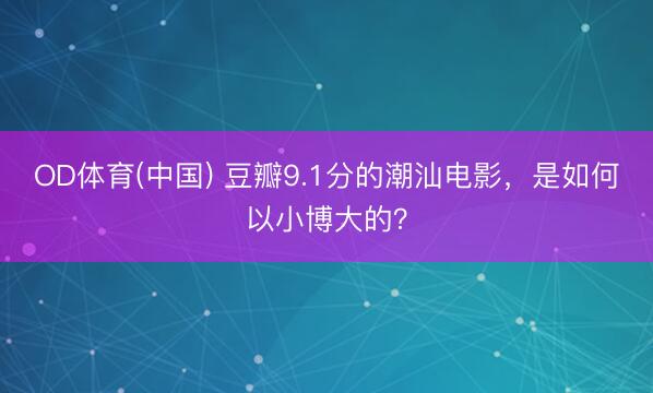OD体育(中国) 豆瓣9.1分的潮汕电影，是如何以小博大的？