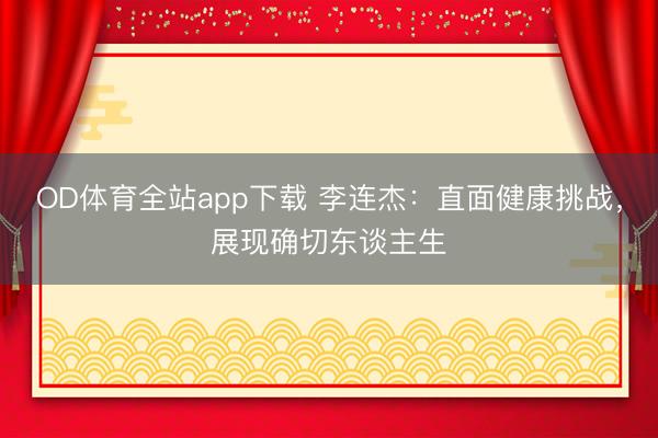 OD体育全站app下载 李连杰：直面健康挑战，展现确切东谈主生