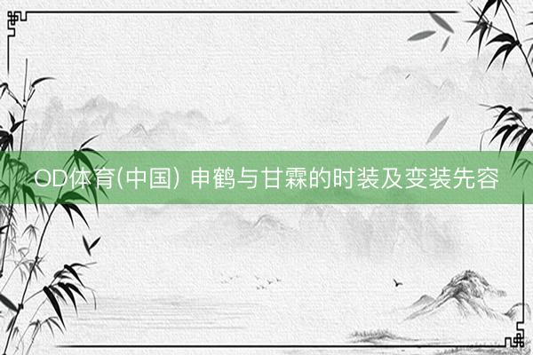 OD体育(中国) 申鹤与甘霖的时装及变装先容