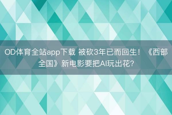 OD体育全站app下载 被砍3年已而回生！《西部全国》新电影要把AI玩出花？