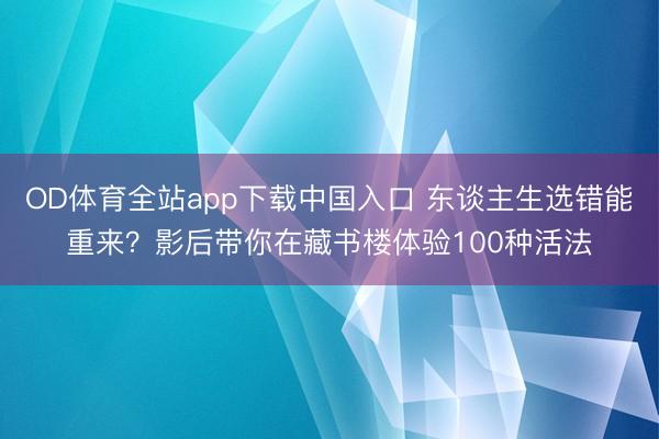 OD体育全站app下载中国入口 东谈主生选错能重来？影后带你在藏书楼体验100种活法
