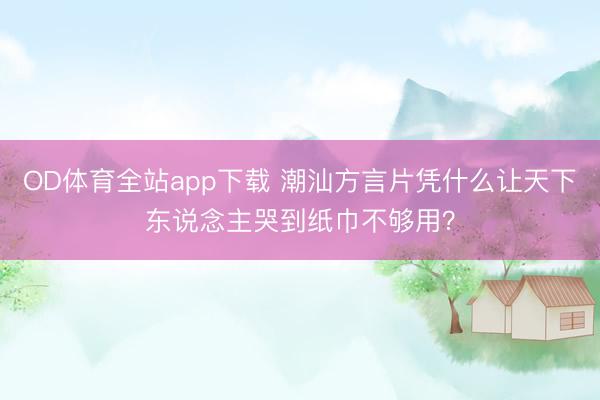 OD体育全站app下载 潮汕方言片凭什么让天下东说念主哭到纸巾不够用?