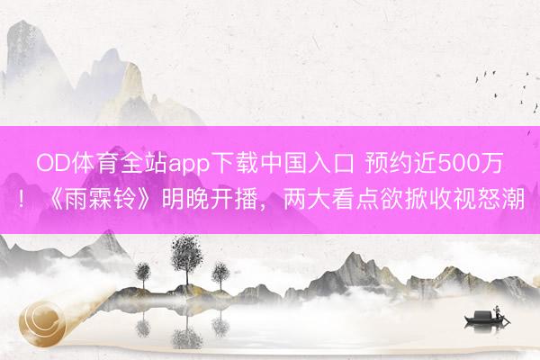 OD体育全站app下载中国入口 预约近500万！《雨霖铃》明晚开播，两大看点欲掀收视怒潮