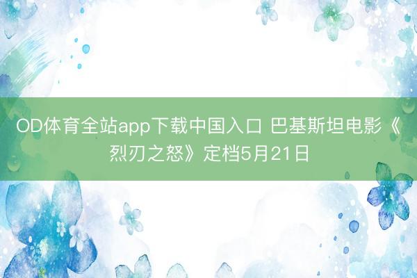 OD体育全站app下载中国入口 巴基斯坦电影《烈刃之怒》定档5月21日
