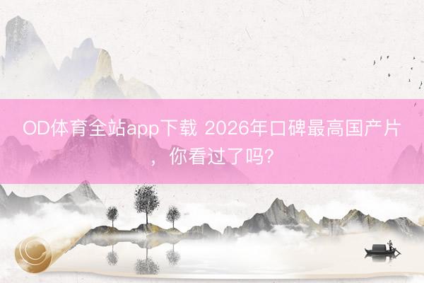 OD体育全站app下载 2026年口碑最高国产片，你看过了吗？