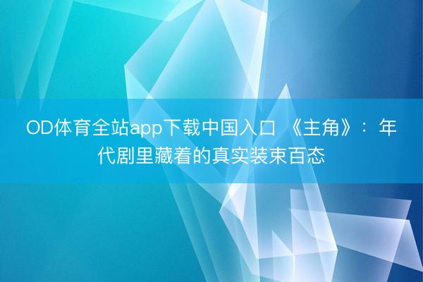 OD体育全站app下载中国入口 《主角》：年代剧里藏着的真实装束百态