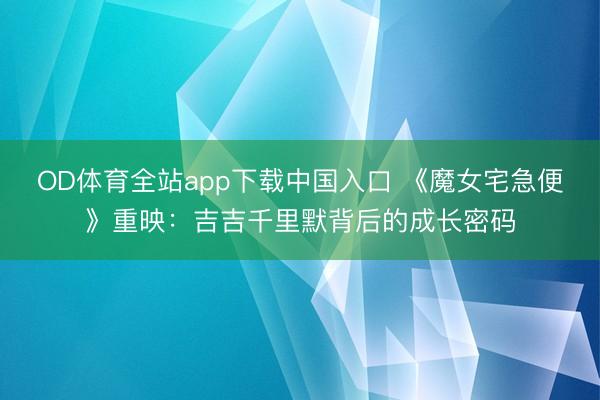 OD体育全站app下载中国入口 《魔女宅急便》重映：吉吉千里默背后的成长密码