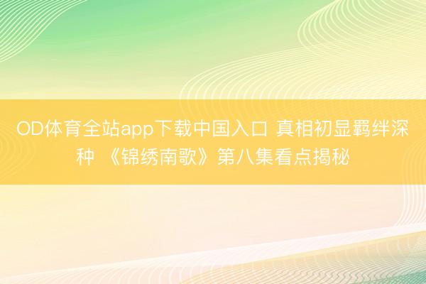 OD体育全站app下载中国入口 真相初显羁绊深种 《锦绣南歌》第八集看点揭秘