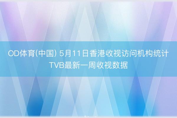 OD体育(中国) 5月11日香港收视访问机构统计TVB最新一周收视数据