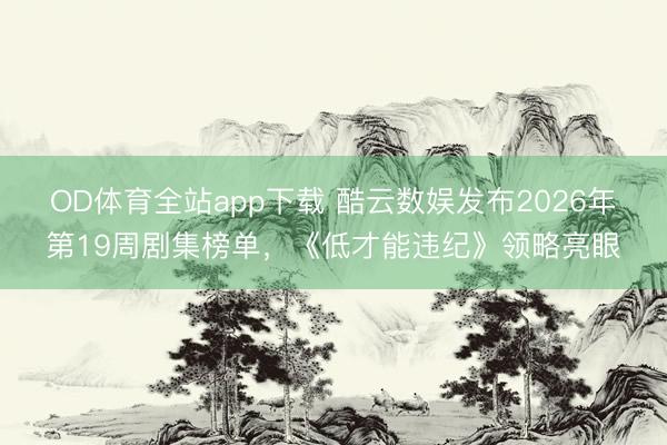 OD体育全站app下载 酷云数娱发布2026年第19周剧集榜单，《低才能违纪》领略亮眼