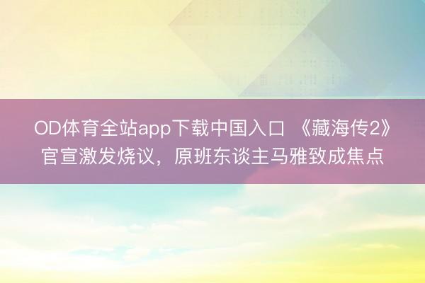 OD体育全站app下载中国入口 《藏海传2》官宣激发烧议,原班东谈主马雅致成焦点