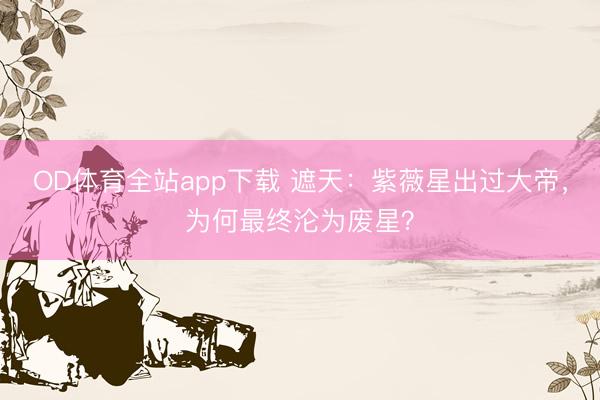 OD体育全站app下载 遮天：紫薇星出过大帝，为何最终沦为废星？