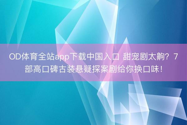 OD体育全站app下载中国入口 甜宠剧太齁？7部高口碑古装悬疑探案剧给你换口味！
