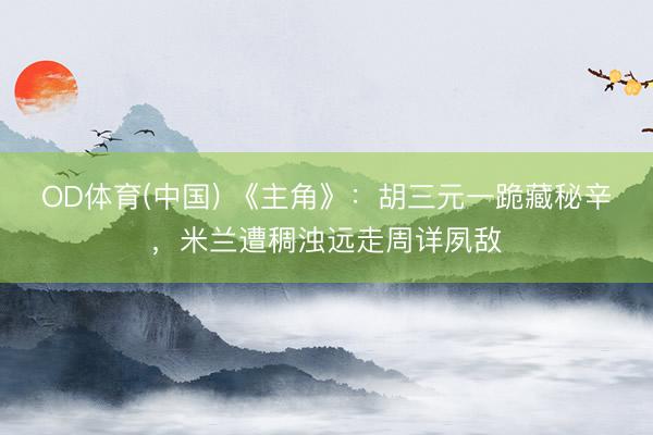 OD体育(中国) 《主角》：胡三元一跪藏秘辛，米兰遭稠浊远走周详夙敌