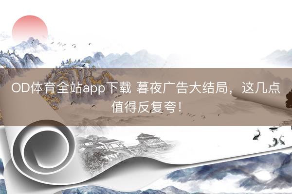 OD体育全站app下载 暮夜广告大结局，这几点值得反复夸！