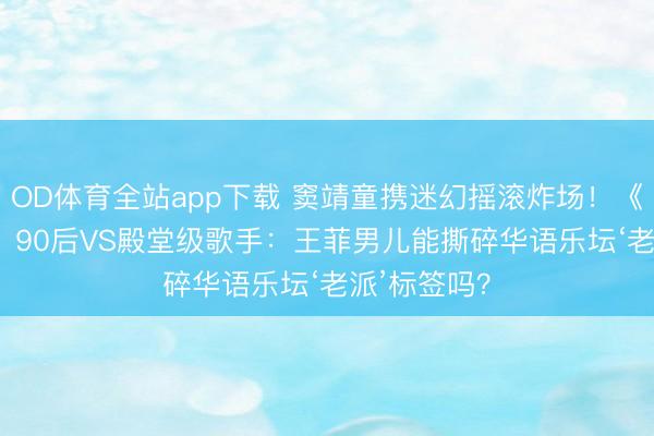 OD体育全站app下载 窦靖童携迷幻摇滚炸场！《歌手2026》90后VS殿堂级歌手：王菲男儿能撕碎华语乐坛‘老派’标签吗？