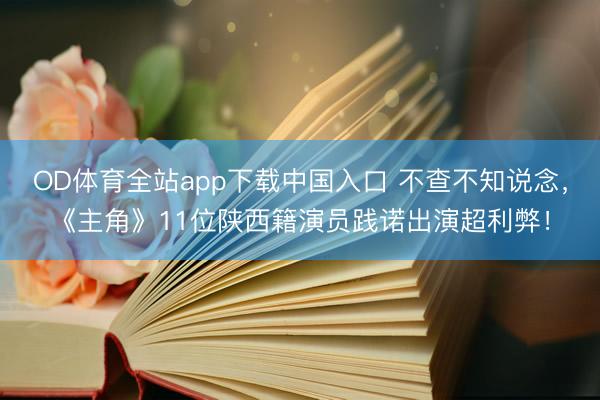 OD体育全站app下载中国入口 不查不知说念，《主角》11位陕西籍演员践诺出演超利弊！