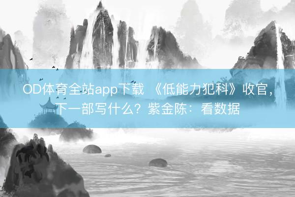 OD体育全站app下载 《低能力犯科》收官，下一部写什么？紫金陈：看数据