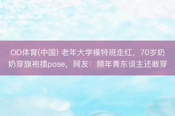 OD体育(中国) 老年大学模特班走红,70岁奶奶穿旗袍摆pose,网友:频年青东谈主还敢穿