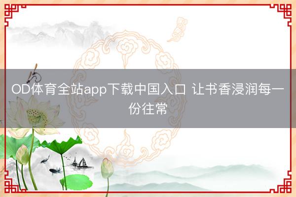 OD体育全站app下载中国入口 让书香浸润每一份往常