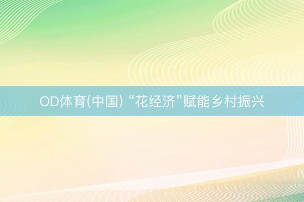 OD体育(中国) “花经济”赋能乡村振兴