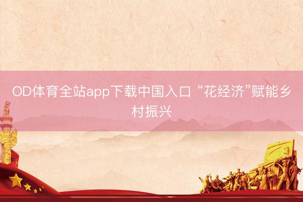 OD体育全站app下载中国入口 “花经济”赋能乡村振兴
