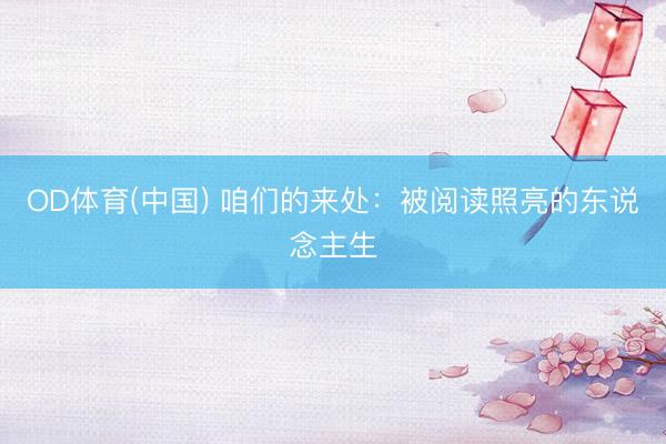 OD体育(中国) 咱们的来处:被阅读照亮的东说念主生