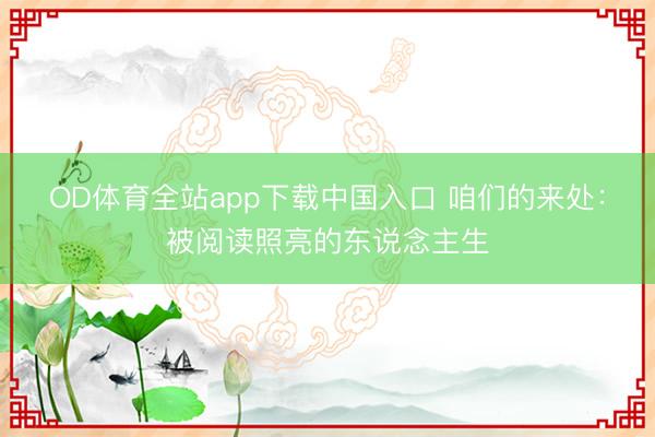 OD体育全站app下载中国入口 咱们的来处：被阅读照亮的东说念主生