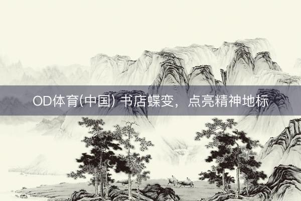 OD体育(中国) 书店蝶变，点亮精神地标