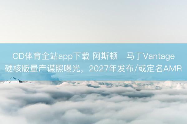 OD体育全站app下载 阿斯顿・马丁Vantage硬核版量产谍照曝光，2027年发布/或定名AMR