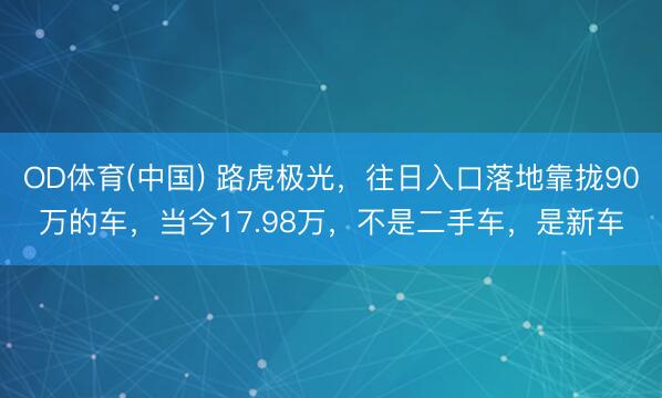 OD体育(中国) 路虎极光，往日入口落地靠拢90万的车，当今17.98万，不是二手车，是新车