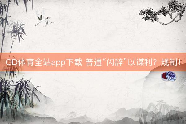 OD体育全站app下载 普通“闪辞”以谋利?规制!