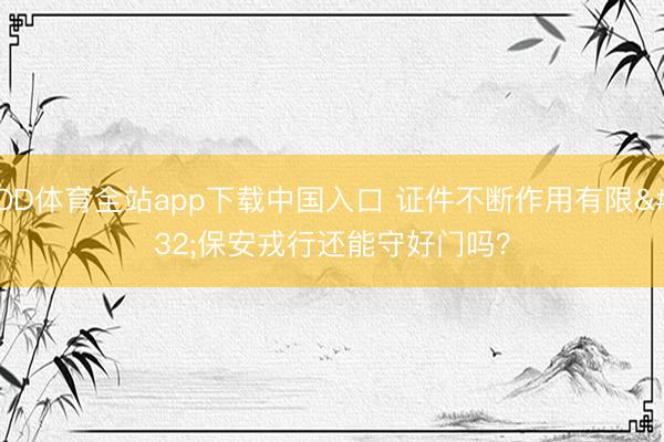 OD体育全站app下载中国入口 证件不断作用有限 保安戎行还能守好门吗？