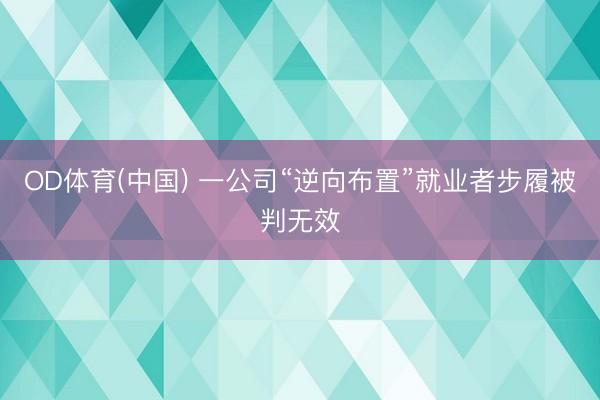 OD体育(中国) 一公司“逆向布置”就业者步履被判无效